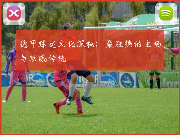 德甲球迷文化探秘：最狂热的主场与助威传统