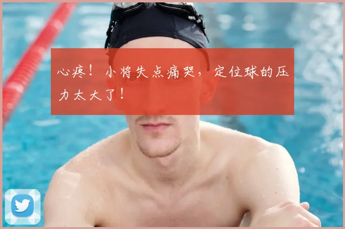 心疼!小将失点痛哭,定位球的压力太大了!
