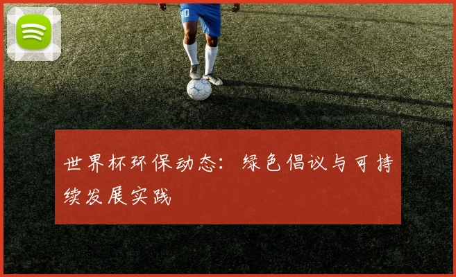 世界杯环保动态：绿色倡议与可持续发展实践