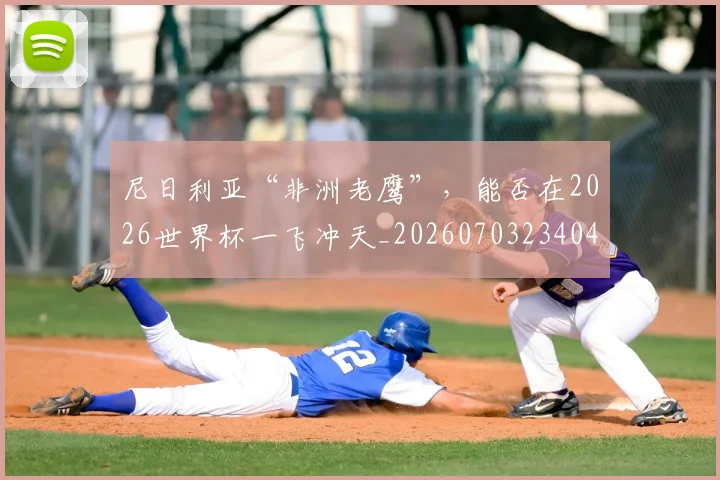 尼日利亚“非洲老鹰”，能否在2026世界杯一飞冲天_20260703234048