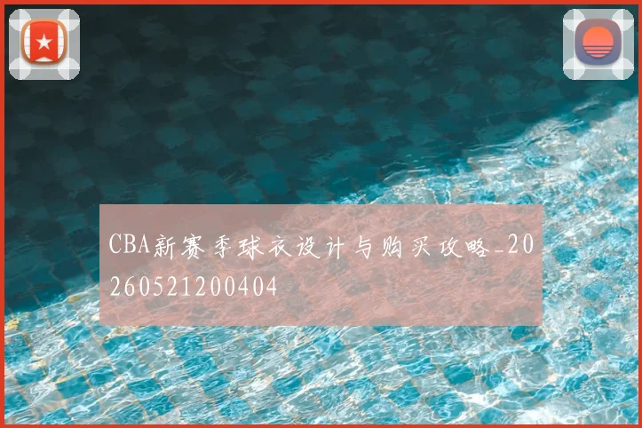 CBA新赛季球衣设计与购买攻略_20260521200404