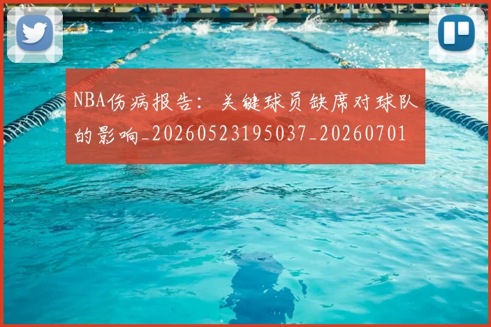 NBA伤病报告：关键球员缺席对球队的影响_20260523195037_20260701215322