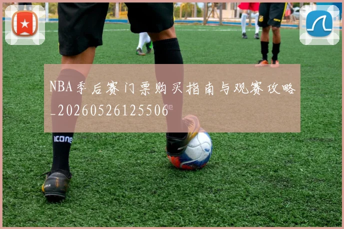 NBA季后赛门票购买指南与观赛攻略_20260526125506