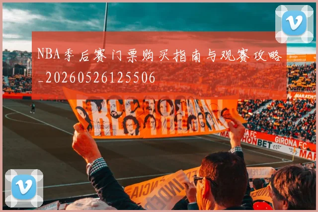 NBA季后赛门票购买指南与观赛攻略_20260526125506