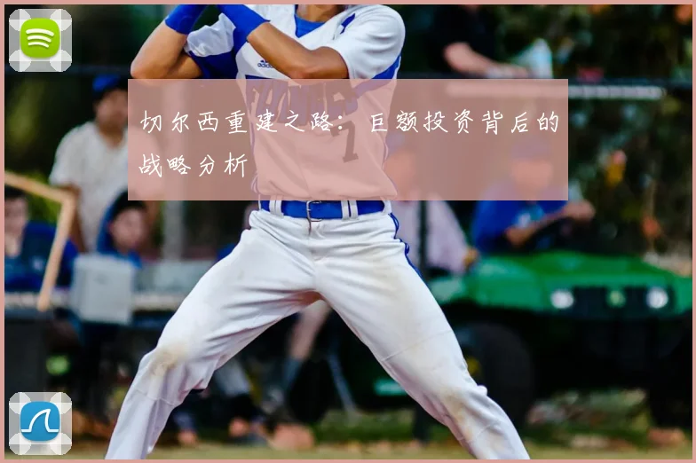 切尔西重建之路：巨额投资背后的战略分析