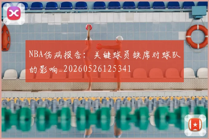 NBA伤病报告：关键球员缺席对球队的影响_20260526125341