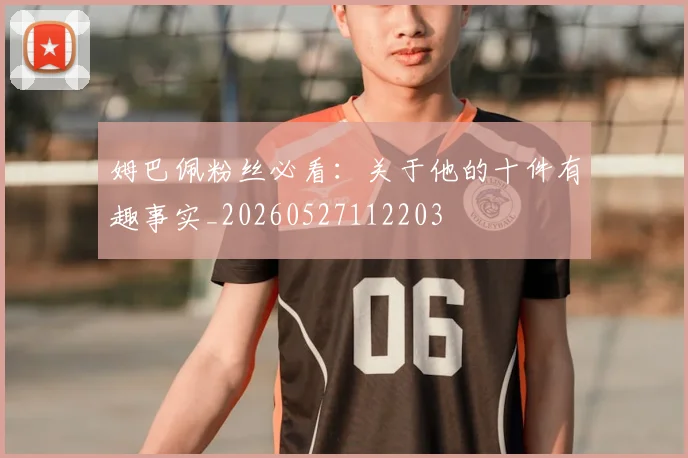 姆巴佩粉丝必看：关于他的十件有趣事实_20260527112203