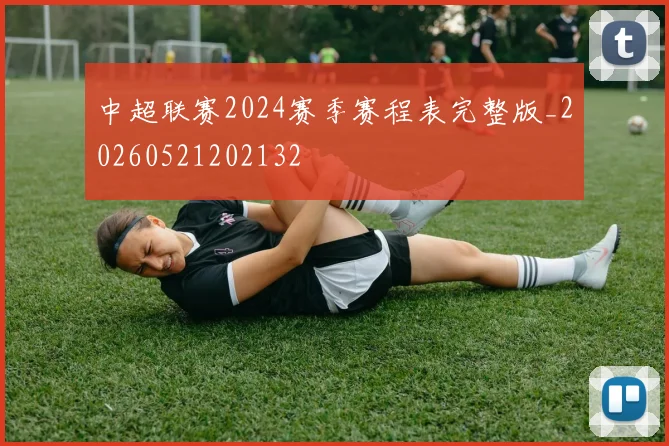 中超联赛2024赛季赛程表完整版_20260521202132