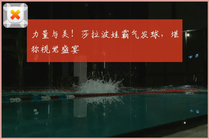 力量与美！莎拉波娃霸气发球，堪称视觉盛宴
