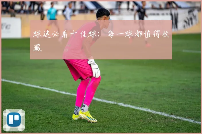 球迷必看十佳球:每一球都值得收藏