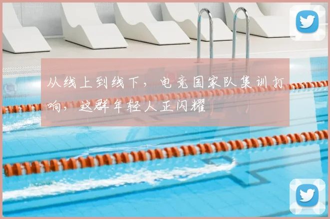 从线上到线下，电竞国家队集训打响，这群年轻人正闪耀