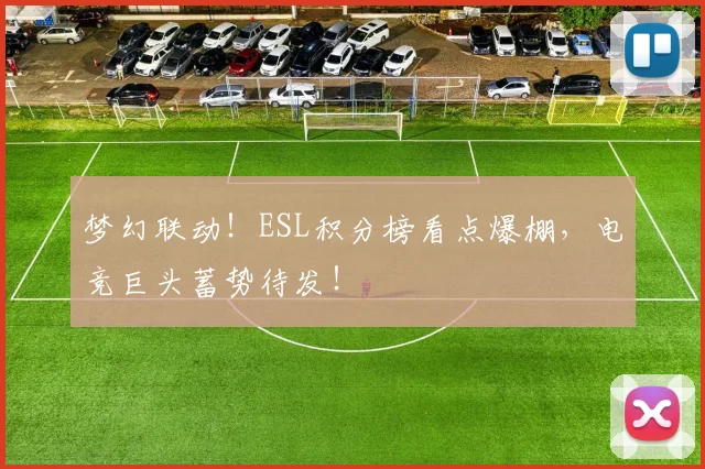 梦幻联动！ESL积分榜看点爆棚，电竞巨头蓄势待发！
