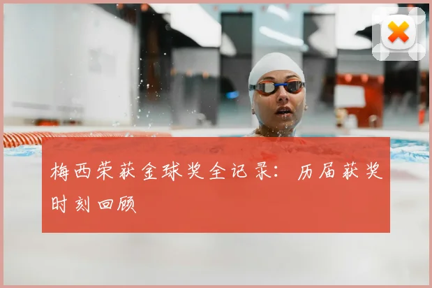 梅西荣获金球奖全记录：历届获奖时刻回顾