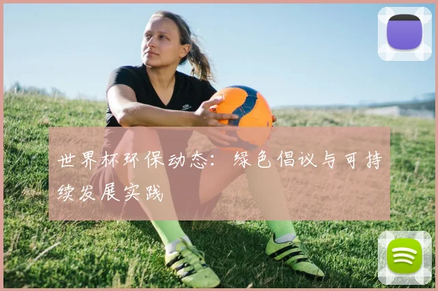 世界杯环保动态：绿色倡议与可持续发展实践