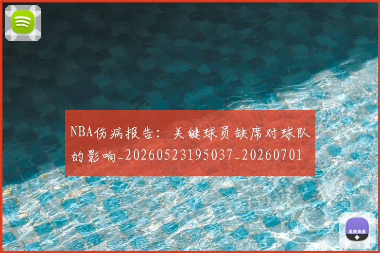 NBA伤病报告：关键球员缺席对球队的影响_20260523195037_20260701215322