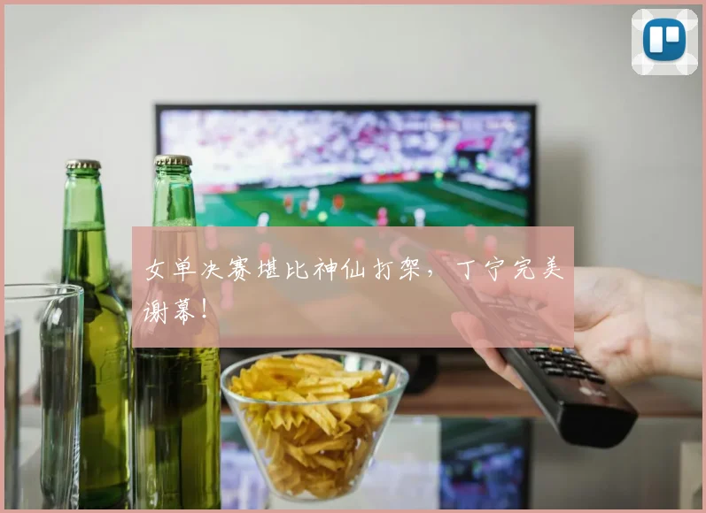 女单决赛堪比神仙打架，丁宁完美谢幕！