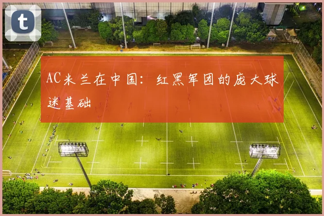 AC米兰在中国：红黑军团的庞大球迷基础