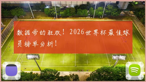 数据帝的狂欢!2026世界杯最佳球员榜单分析!