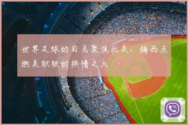世界足球的目光聚焦北美，梅西点燃美职联的热情之火
