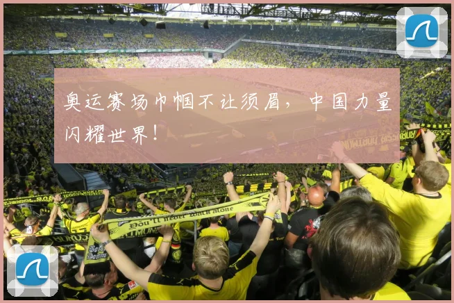 奥运赛场巾帼不让须眉，中国力量闪耀世界！