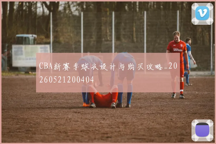CBA新赛季球衣设计与购买攻略_20260521200404
