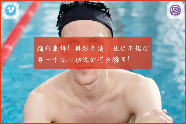 精彩集锦！排球直播，让你不错过每一个惊心动魄的得分瞬间！