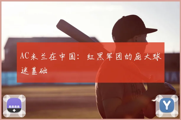 AC米兰在中国：红黑军团的庞大球迷基础