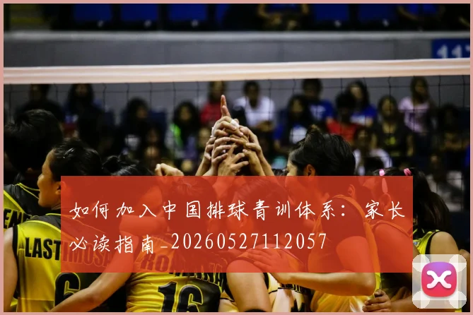 如何加入中国排球青训体系:家长必读指南_20260527112057