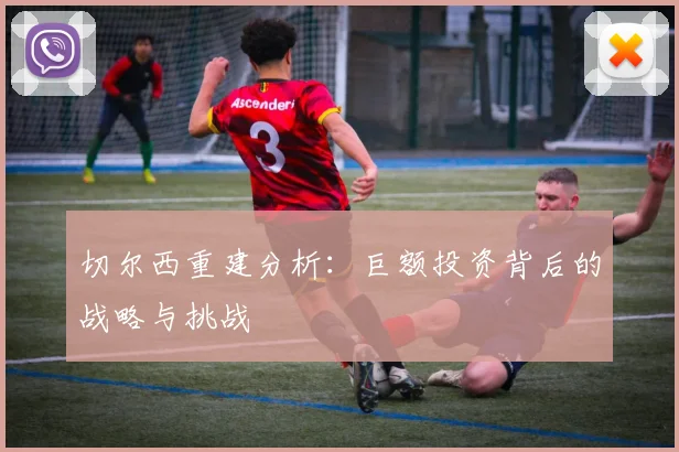 切尔西重建分析：巨额投资背后的战略与挑战