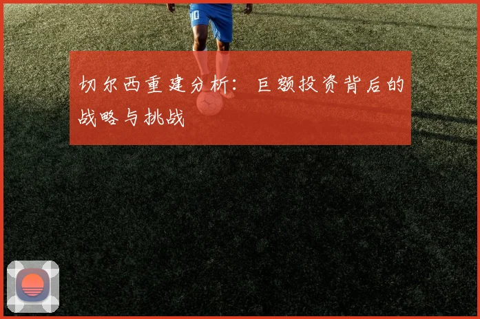 切尔西重建分析：巨额投资背后的战略与挑战