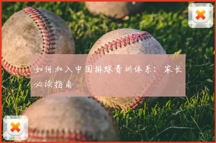 如何加入中国排球青训体系：家长必读指南