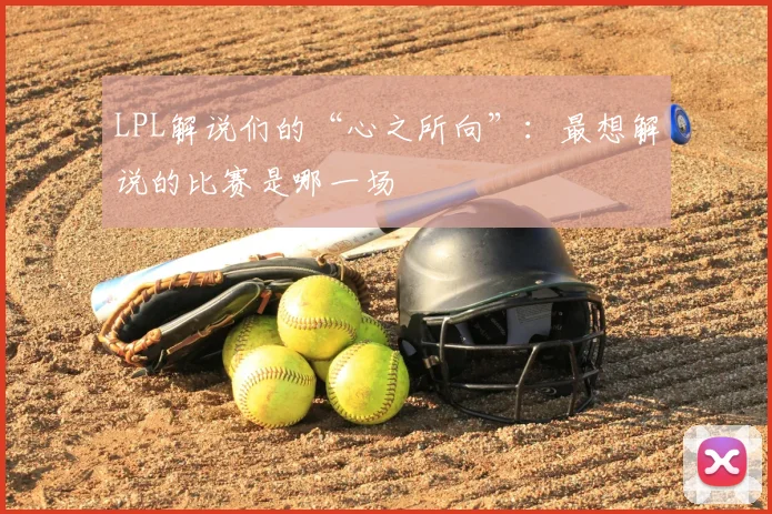 LPL解说们的“心之所向”：最想解说的比赛是哪一场