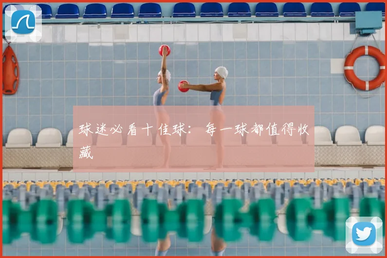 球迷必看十佳球：每一球都值得收藏