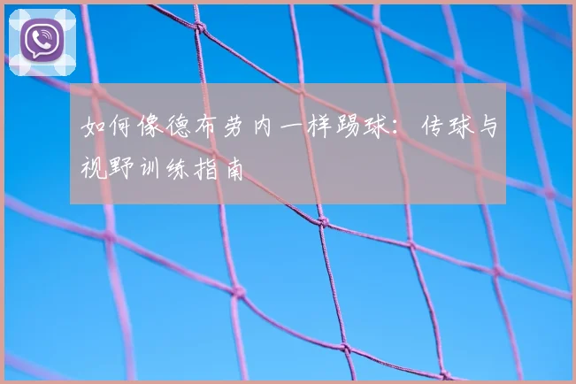 如何像德布劳内一样踢球：传球与视野训练指南