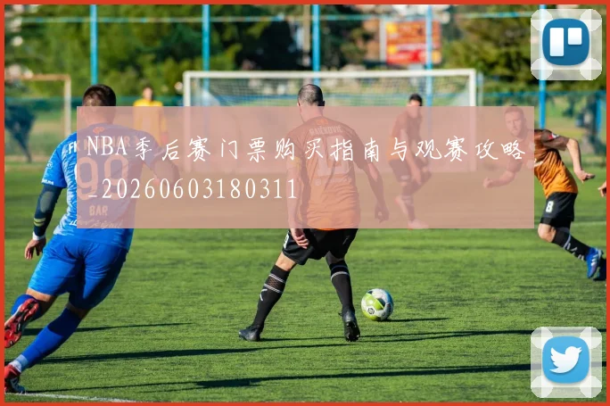 NBA季后赛门票购买指南与观赛攻略_20260603180311