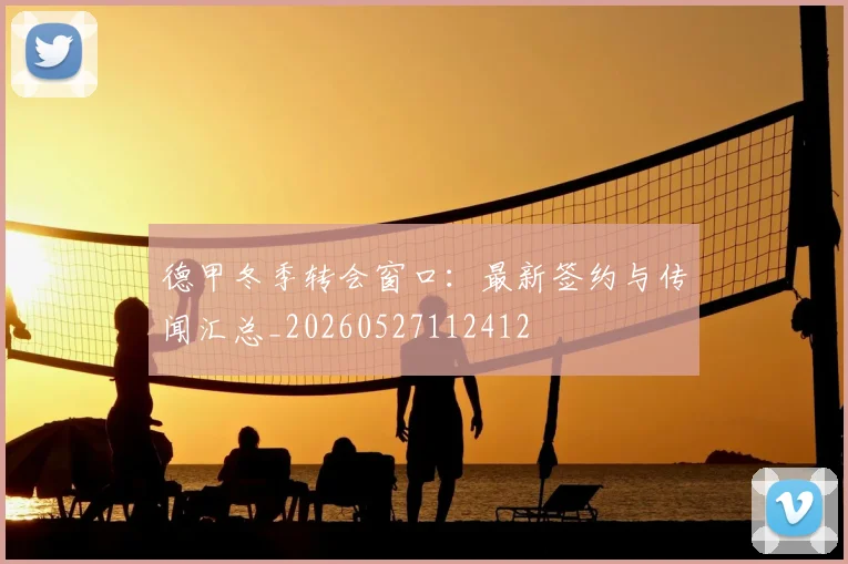 德甲冬季转会窗口：最新签约与传闻汇总_20260527112412