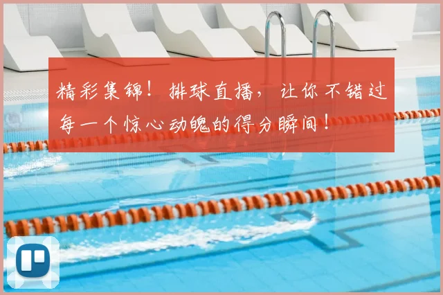 精彩集锦！排球直播，让你不错过每一个惊心动魄的得分瞬间！